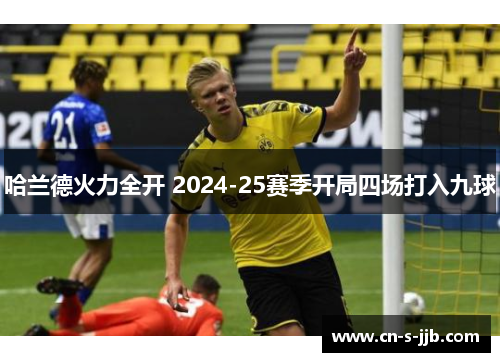 哈兰德火力全开 2024-25赛季开局四场打入九球 哈兰德火力全开 2024-25赛季开局四场打入九球