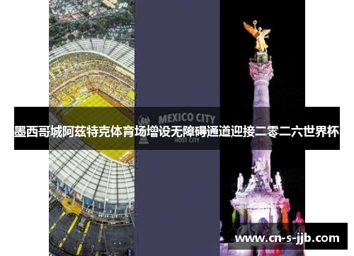 墨西哥城阿兹特克体育场增设无障碍通道迎接二零二六世界杯 墨西哥城阿兹特克体育场增设无障碍通道迎接二零二六世界杯