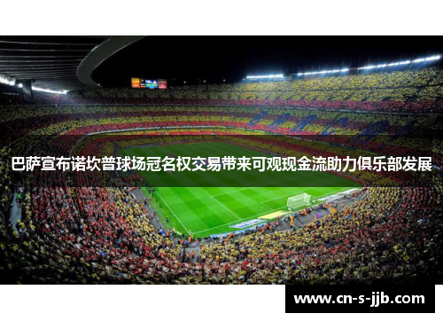 巴萨宣布诺坎普球场冠名权交易带来可观现金流助力俱乐部发展 巴萨宣布诺坎普球场冠名权交易带来可观现金流助力俱乐部发展