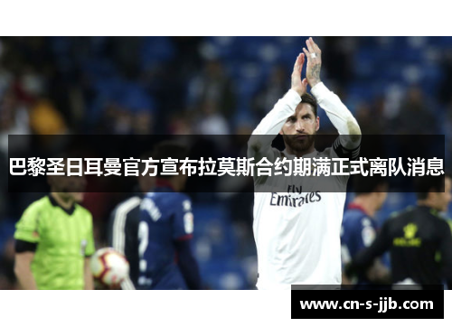 巴黎圣日耳曼官方宣布拉莫斯合约期满正式离队消息 巴黎圣日耳曼官方宣布拉莫斯合约期满正式离队消息
