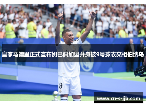 皇家马德里正式宣布姆巴佩加盟并身披9号球衣亮相伯纳乌 皇家马德里正式宣布姆巴佩加盟并身披9号球衣亮相伯纳乌