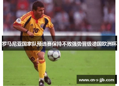罗马尼亚国家队预选赛保持不败强势晋级德国欧洲杯 罗马尼亚国家队预选赛保持不败强势晋级德国欧洲杯