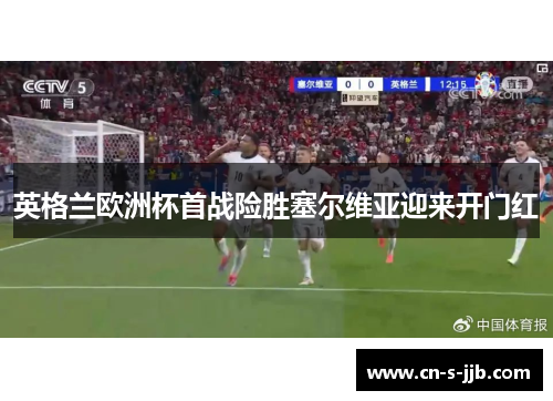 英格兰欧洲杯首战险胜塞尔维亚迎来开门红 英格兰欧洲杯首战险胜塞尔维亚迎来开门红
