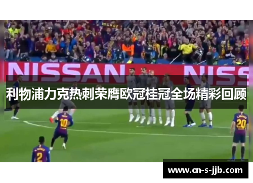 利物浦力克热刺荣膺欧冠桂冠全场精彩回顾 利物浦力克热刺荣膺欧冠桂冠全场精彩回顾